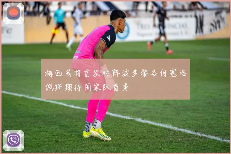 梅西或将首发对阵波多黎各何塞洛佩斯期待国家队首秀