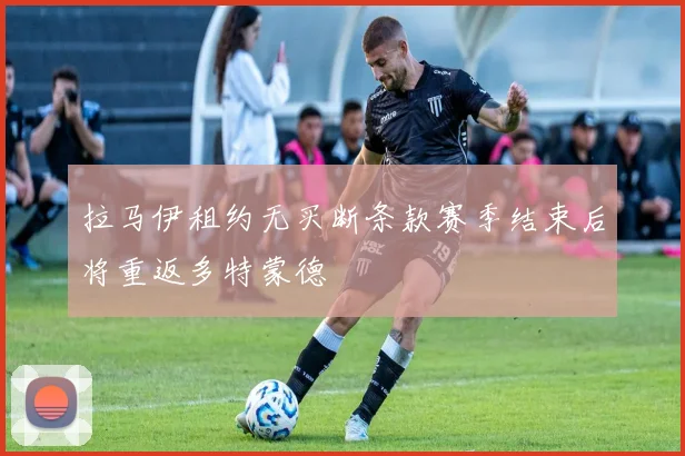 拉马伊租约无买断条款赛季结束后将重返多特蒙德