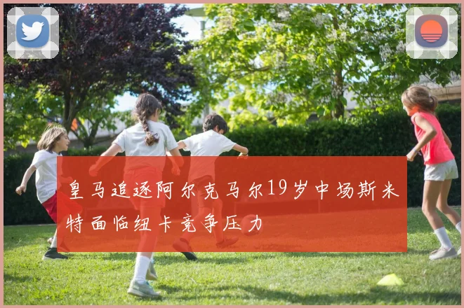 皇马追逐阿尔克马尔19岁中场斯米特面临纽卡竞争压力