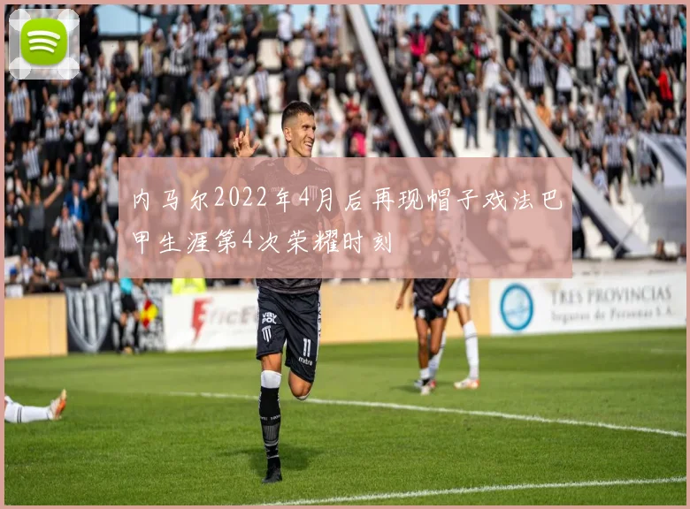 内马尔2022年4月后再现帽子戏法巴甲生涯第4次荣耀时刻