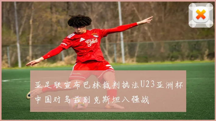 亚足联宣布巴林裁判执法U23亚洲杯中国对乌兹别克斯坦八强战