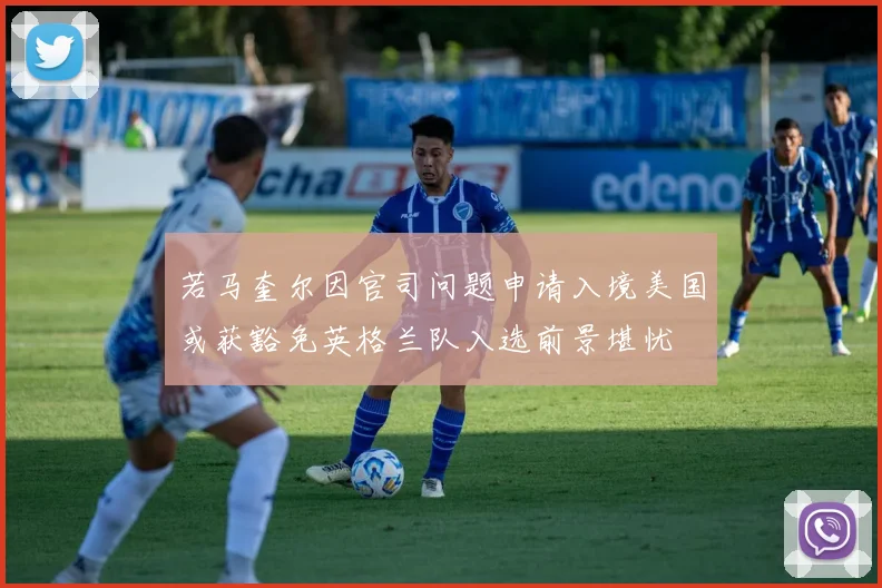 若马奎尔因官司问题申请入境美国或获豁免英格兰队入选前景堪忧