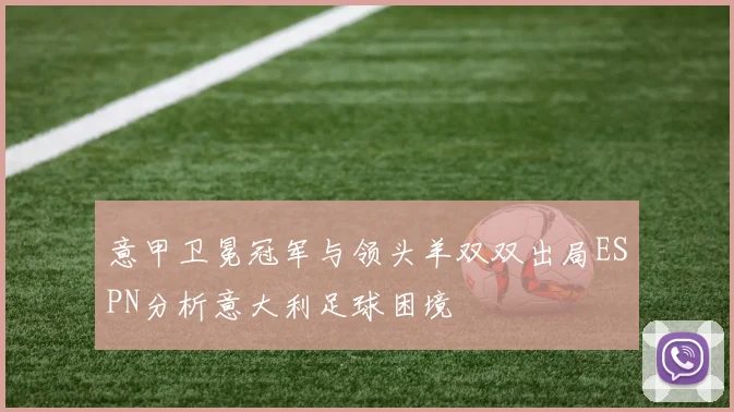 意甲卫冕冠军与领头羊双双出局ESPN分析意大利足球困境
