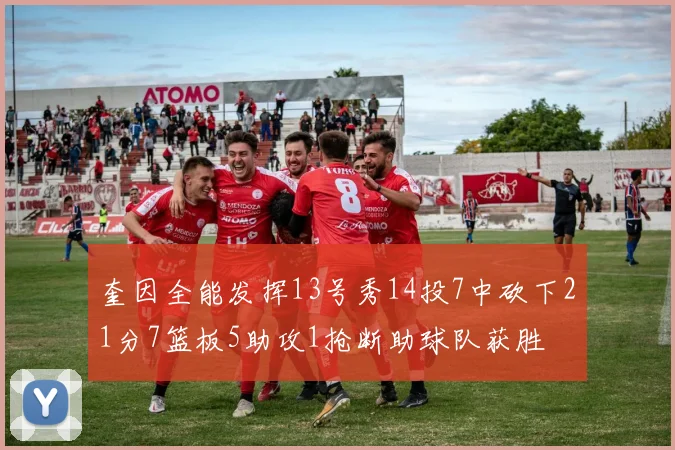 奎因全能发挥13号秀14投7中砍下21分7篮板5助攻1抢断助球队获胜