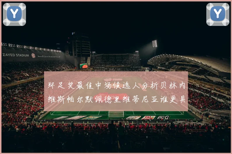环足奖最佳中场候选人分析贝林内维斯帕尔默佩德里维蒂尼亚谁更具实力