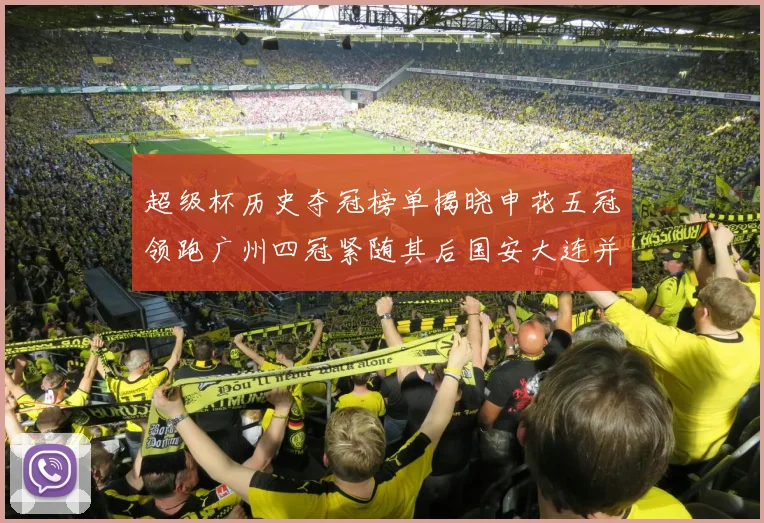 超级杯历史夺冠榜单揭晓申花五冠领跑广州四冠紧随其后国安大连并列第三