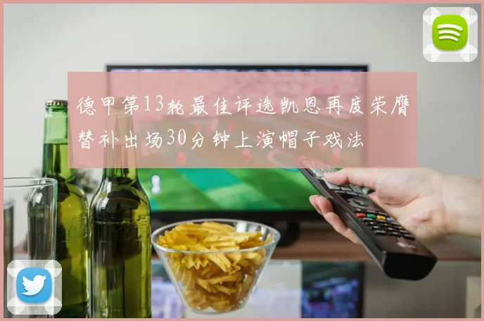 德甲第13轮最佳评选凯恩再度荣膺替补出场30分钟上演帽子戏法