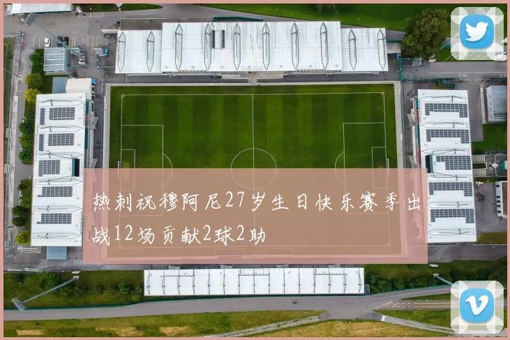 热刺祝穆阿尼27岁生日快乐赛季出战12场贡献2球2助