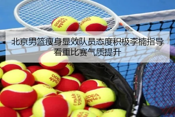 北京男篮瘦身显效队员态度积极李楠指导看重比赛气质提升
